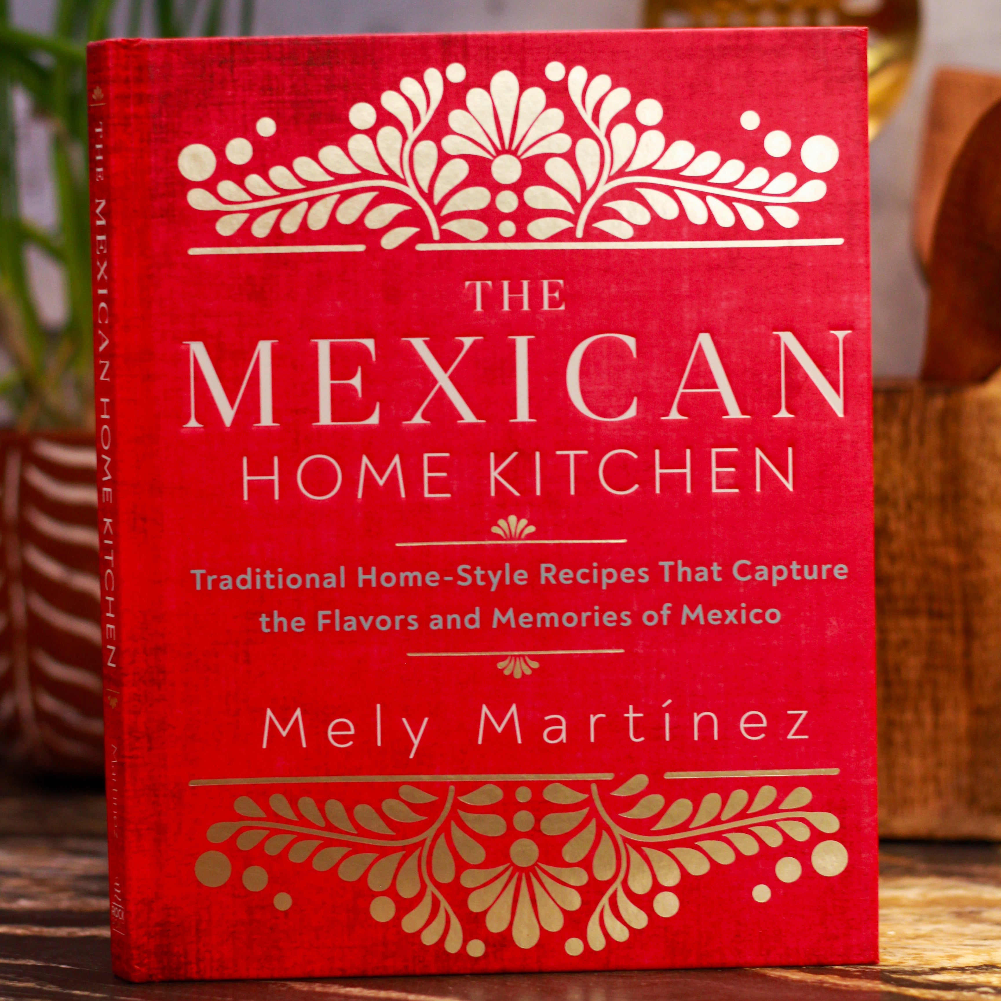 The Mexican Home Kitchen: Traditional Home - Style Recipes That Capture the Flavors and Memories of Mexico